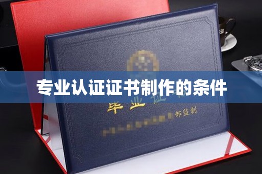 颍泉专业认证证书制作的条件