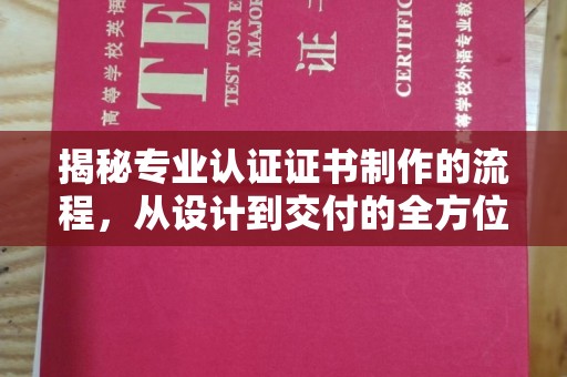 颍泉揭秘专业认证证书制作的流程，从设计到交付的全方位指南