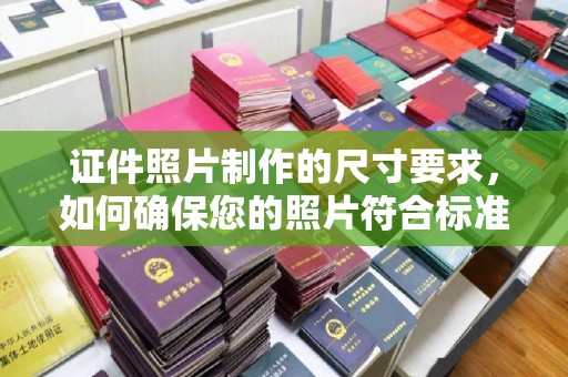 颍泉证件照片制作的尺寸要求，如何确保您的照片符合标准？
