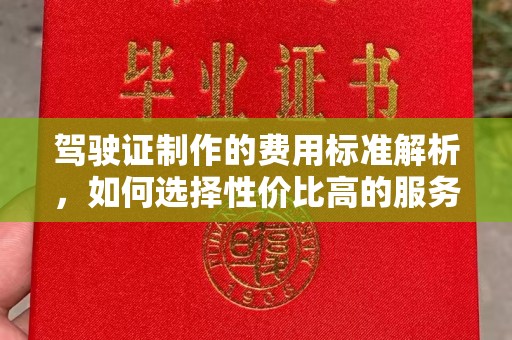 颍泉驾驶证制作的费用标准解析，如何选择性价比高的服务？