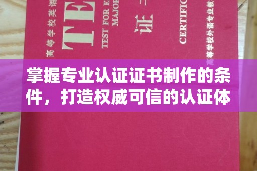 颍泉掌握专业认证证书制作的条件，打造权威可信的认证体系