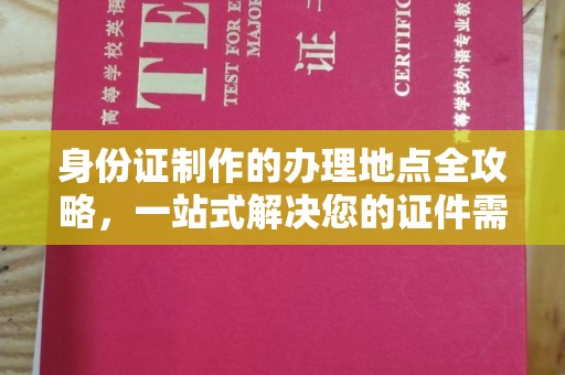 颍泉身份证制作的办理地点全攻略，一站式解决您的证件需求