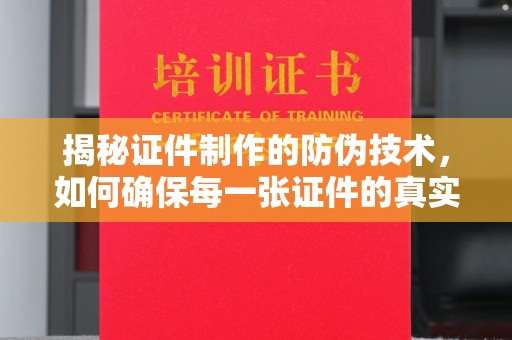 颍泉揭秘证件制作的防伪技术，如何确保每一张证件的真实性