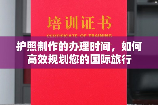颍泉护照制作的办理时间，如何高效规划您的国际旅行