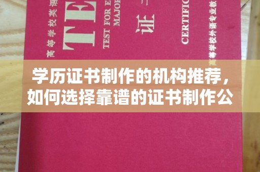 颍泉学历证书制作的机构推荐，如何选择靠谱的证书制作公司？